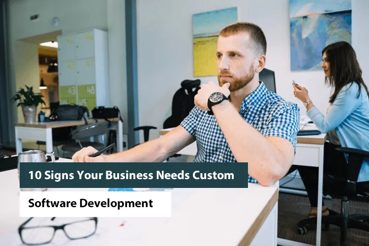 10 Signs Your Business Needs Custom Software Development