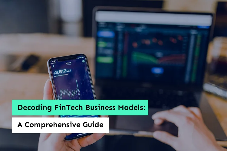 Decoding FinTech Business Models: A Comprehensive Guide