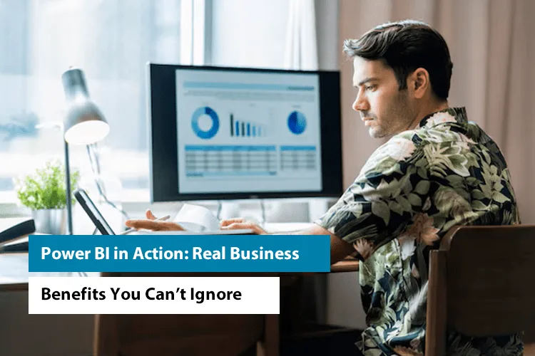 Power BI in Action: Real Business Benefits You Can’t Ignore