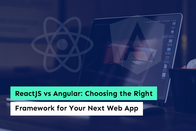 ReactJS vs AngularJS choosing the right framework for your next web app